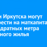 Жители Иркутска могут приобрести на маткапитал 4,8 квадратных метра вторичного жилья
