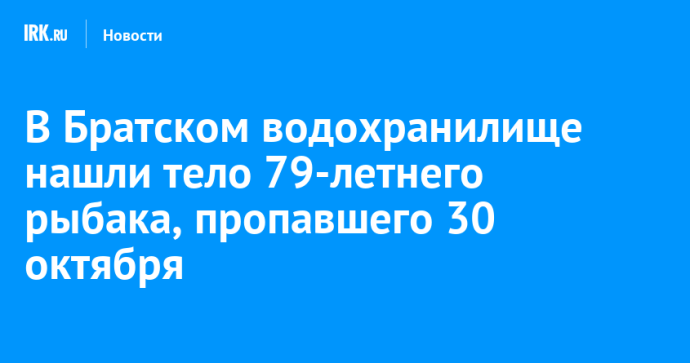 В Братском водохранилище нашли тело 79-летнего рыбака, пропавшего 30 октября В Братском водохранилище нашли тело 79-летнего рыбака, пропавшего 30 октября