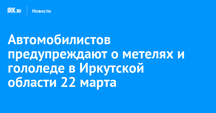 Автомобилистов предупреждают о метелях и гололеде в Иркутской области 22 марта