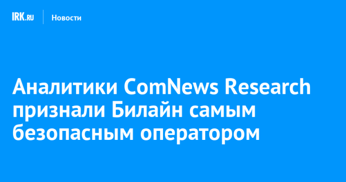 Аналитики ComNews Research признали Билайн самым безопасным оператором Аналитики ComNews Research признали Билайн самым безопасным оператором