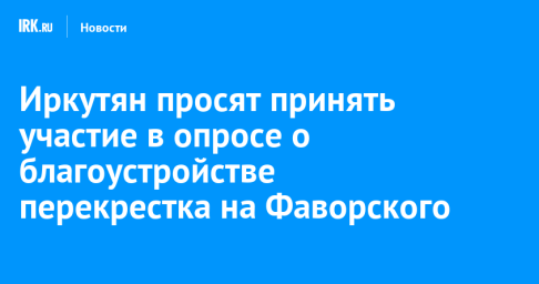 Иркутян просят принять участие в опросе о благоустройстве перекрестка на Фаворского