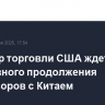 Министр торговли США ждет позитивного продолжения переговоров с Китаем
