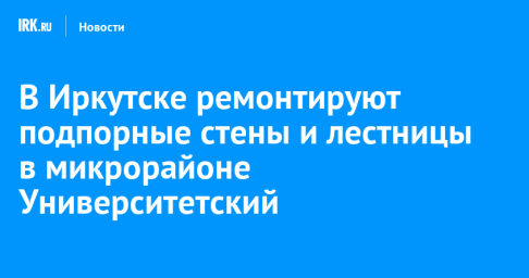 В Иркутске ремонтируют подпорные стены и лестницы в микрорайоне Университетский