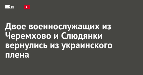 Двое военнослужащих из Черемхово и Слюдянки вернулись из украинского плена