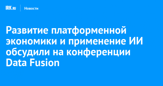 Развитие платформенной экономики и применение ИИ обсудили на конференции Data Fusion