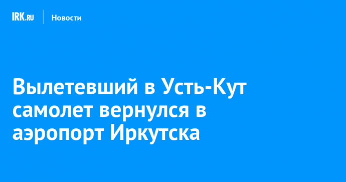 Вылетевший в Усть-Кут самолет вернулся в аэропорт Иркутска