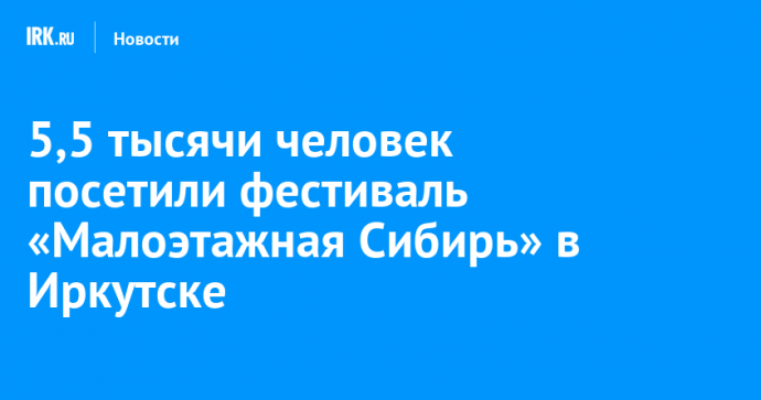 5,5 тысячи человек посетили фестиваль «Малоэтажная Сибирь» в Иркутске
