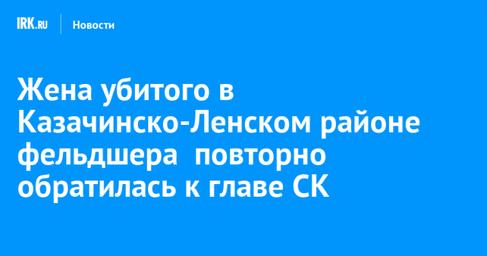 Жена убитого в Казачинско-Ленском районе фельдшера  повторно обратилась к главе СК