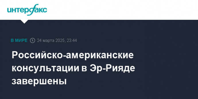 Российско-американские консультации в Эр-Рияде завершены