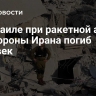 В Израиле при ракетной атаке со стороны Ирана погиб человек
