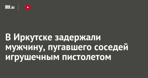 В Иркутске задержали мужчину, пугавшего соседей игрушечным пистолетом