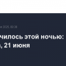 Что случилось этой ночью: суббота, 21 июня