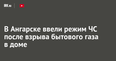 В Ангарске ввели режим ЧС после взрыва бытового газа в доме