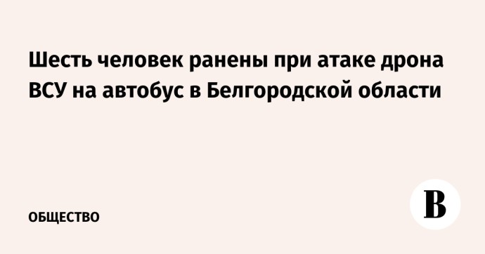 Шесть человек ранены при атаке дрона ВСУ на автобус в Белгородской области Шесть человек ранены при атаке дрона ВСУ на автобус в Белгородской области