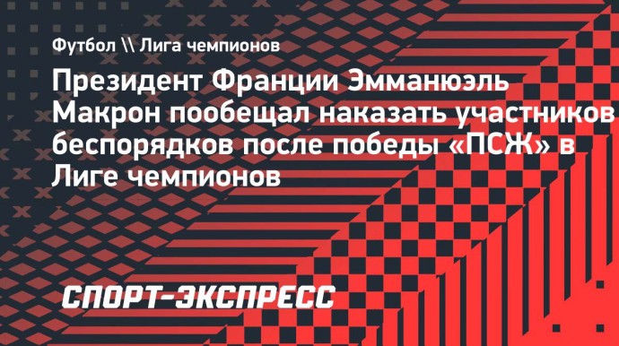 Макрон пообещал жестко наказать участников беспорядков после победы «ПСЖ» в Лиге чемпионов Макрон пообещал жестко наказать участников беспорядков после победы «ПСЖ» в Лиге чемпионов