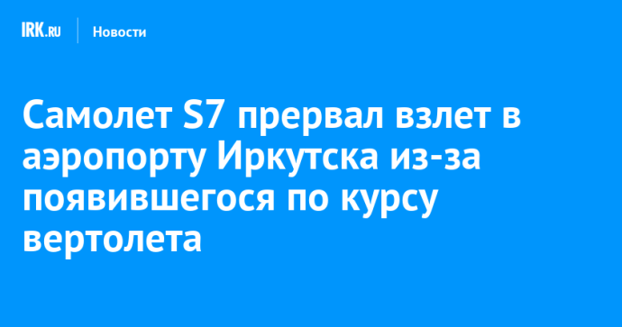 Самолет S7 прервал взлет в аэропорту Иркутска из-за появившегося по курсу вертолета