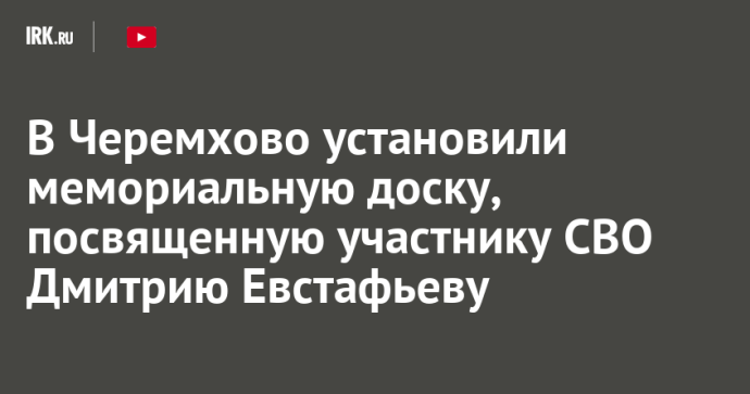 В Черемхово установили мемориальную доску, посвященную участнику СВО Дмитрию Евстафьеву