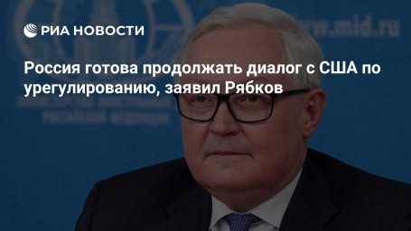 Россия готова продолжать диалог с США по урегулированию, заявил Рябков