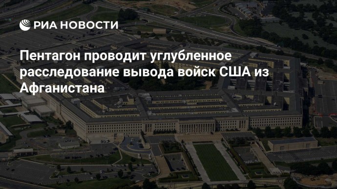 Пентагон проводит углубленное расследование вывода войск США из Афганистана