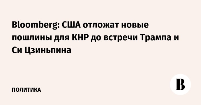Bloomberg: США отложат новые пошлины для КНР до встречи Трампа и Си Цзиньпина Bloomberg: США отложат новые пошлины для КНР до встречи Трампа и Си Цзиньпина