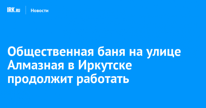 Общественная баня на улице Алмазная в Иркутске продолжит работать