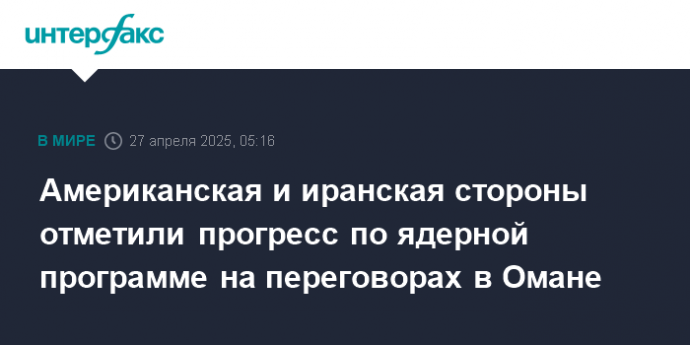 Американская и иранская стороны отметили прогресс по ядерной программе на переговорах в Омане