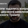В Европе задались вопросом после дерзкого заявления Зеленского Трампу