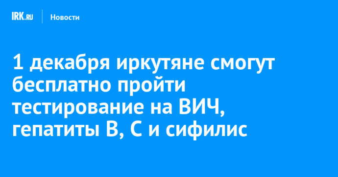 1 декабря иркутяне смогут бесплатно пройти тестирование на ВИЧ, гепатиты В, С и сифилис 1 декабря иркутяне смогут бесплатно пройти тестирование на ВИЧ, гепатиты В, С и сифилис