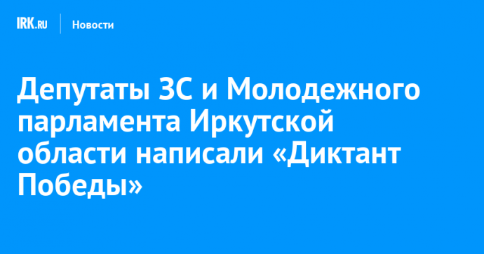 Депутаты ЗС и Молодежного парламента Иркутской области написали «Диктант Победы»