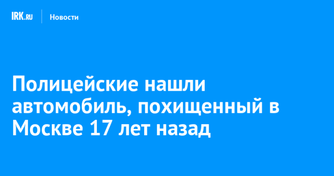В Иркутской области нашли автомобиль, похищенный в Москве 17 лет назад
