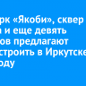 Эко-парк «Якоби», сквер Кирова и еще девять объектов предлагают благоустроить в Иркутске в 2026 году