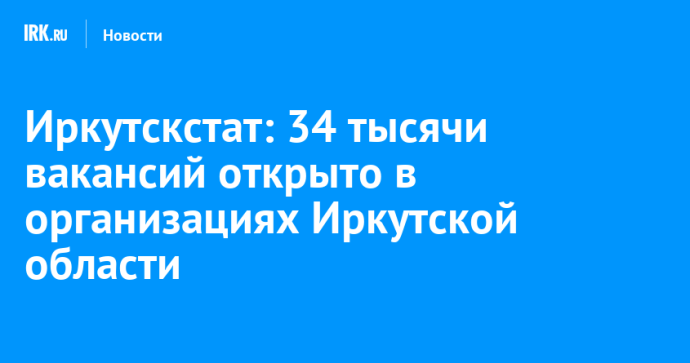 Иркутскстат: 34 тысячи вакансий открыто в организациях Иркутской области