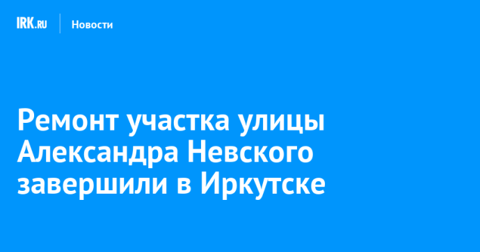 Ремонт участка улицы Александра Невского завершили в Иркутске Ремонт участка улицы Александра Невского завершили в Иркутске