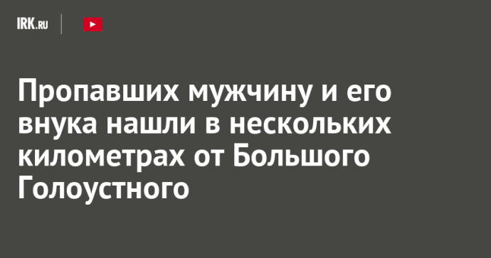 Пропавших мужчину и его внука нашли в нескольких километрах от Большого Голоустного
