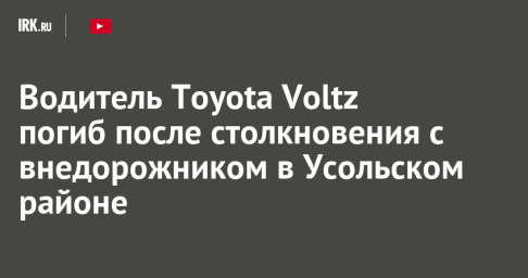 Водитель Toyota Voltz погиб после столкновения с внедорожником в Усольском районе