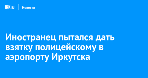 Иностранец пытался дать взятку полицейскому в аэропорту Иркутска
