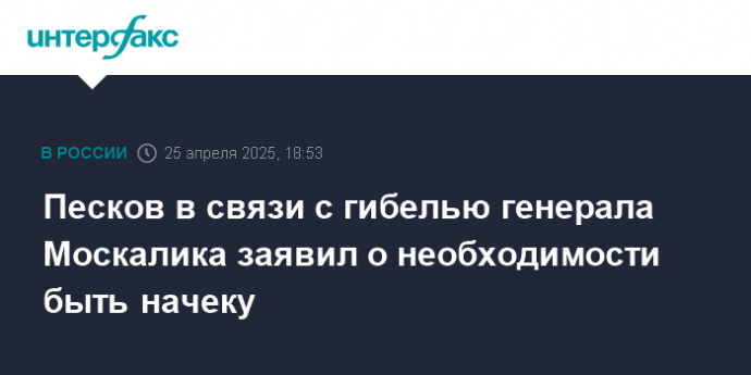 Песков в связи с гибелью генерала Москалика заявил о необходимости быть начеку