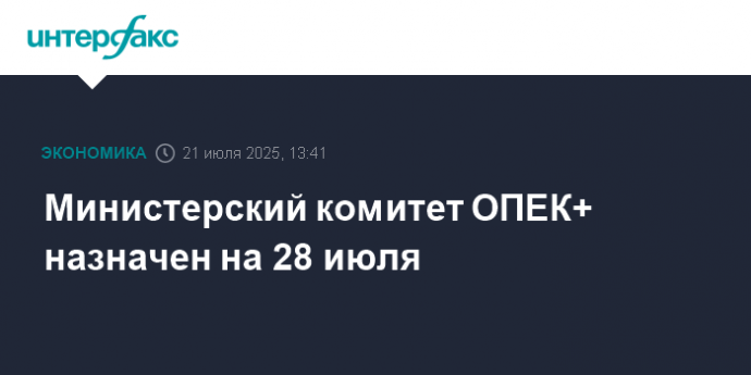 Министерский комитет ОПЕК+ назначен на 28 июля Министерский комитет ОПЕК+ назначен на 28 июля