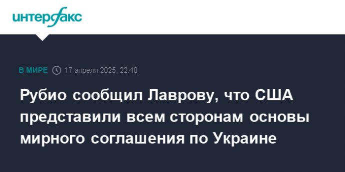 Рубио сообщил Лаврову, что США представили всем сторонам основы мирного соглашения по Украине