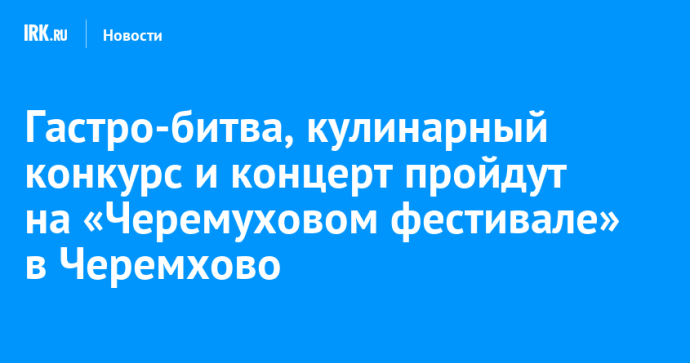 Гастро-битва, кулинарный конкурс и концерт пройдут на «Черемуховом фестивале» в Черемхово