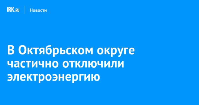 В Октябрьском округе частично отключили электроэнергию