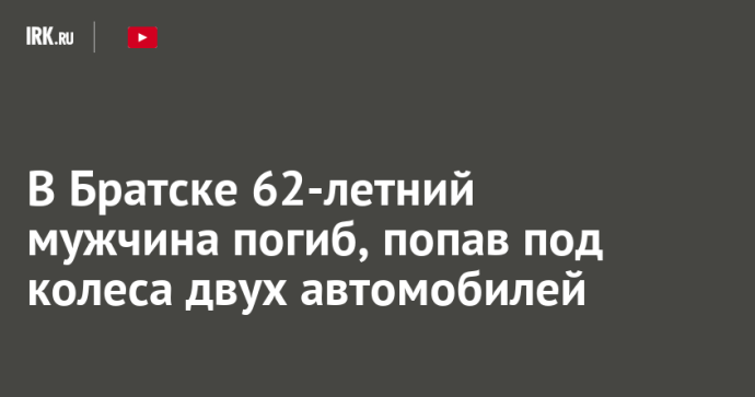 В Братске 62-летний мужчина погиб, попав под колеса двух автомобилей В Братске 62-летний мужчина погиб, попав под колеса двух автомобилей