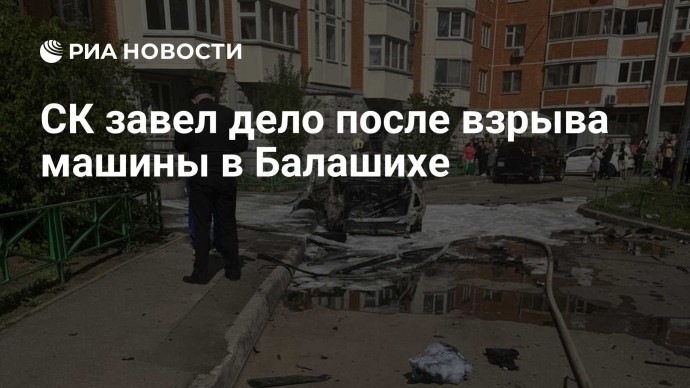 СК завел дело после взрыва машины в Балашихе