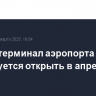 Новый терминал аэропорта Минвод планируется открыть в апреле