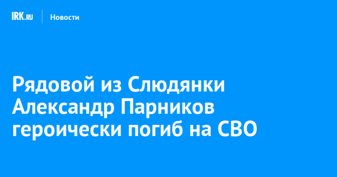 Рядовой из Слюдянки Александр Парников героически погиб на СВО