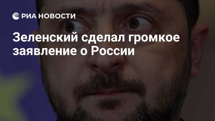 Зеленский сделал громкое заявление о России
