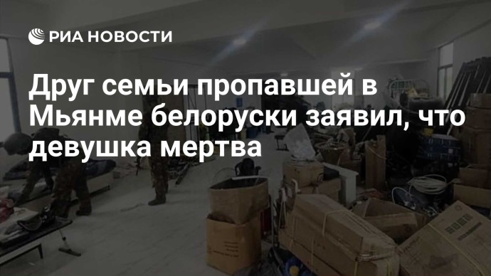 Друг семьи пропавшей в Мьянме белоруски заявил, что девушка мертва Друг семьи пропавшей в Мьянме белоруски заявил, что девушка мертва
