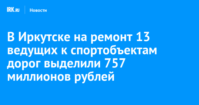 В Иркутске на ремонт 13 ведущих к спортобъектам дорог выделили 757 миллионов рублей