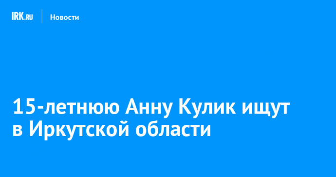 15-летнюю Анну Кулик ищут в Иркутской области