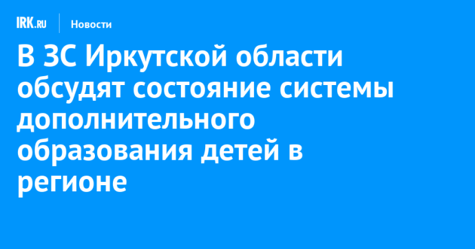 В ЗС Иркутской области обсудят состояние системы дополнительного образования детей в регионе